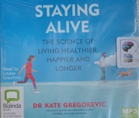 Staying Alive - The Science of Living Healthier, Happier and Longer written by Dr. Kate Gregorevic performed by Louise Crawford on MP3 CD (Unabridged)